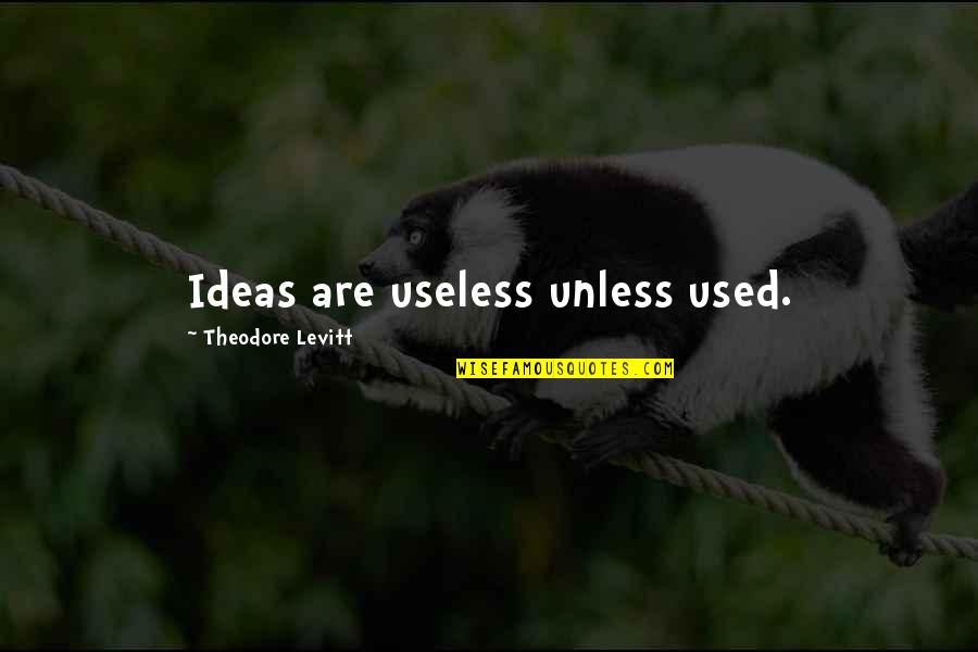 Summarum Quotes By Theodore Levitt: Ideas are useless unless used.