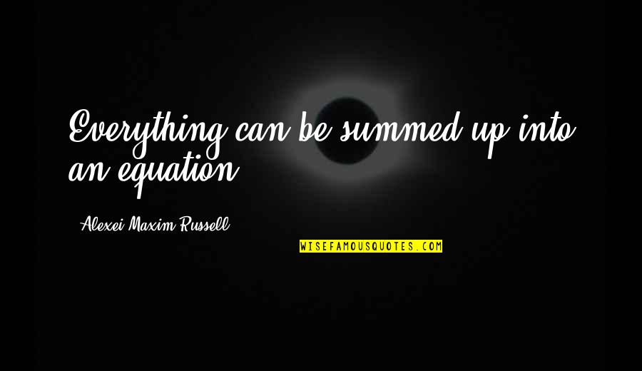 Summed Quotes By Alexei Maxim Russell: Everything can be summed up into an equation. Summed Quotes By Alexei Maxim Russell: Everything can be summed up into an equation.