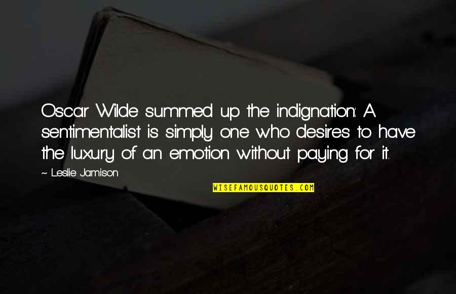 Summed Quotes By Leslie Jamison: Oscar Wilde summed up the indignation: A sentimentalist Summed Quotes By Leslie Jamison: Oscar Wilde summed up the indignation: A sentimentalist
