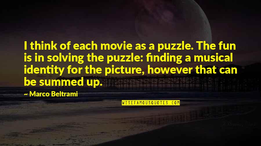 Summed Quotes By Marco Beltrami: I think of each movie as a puzzle. Summed Quotes By Marco Beltrami: I think of each movie as a puzzle.