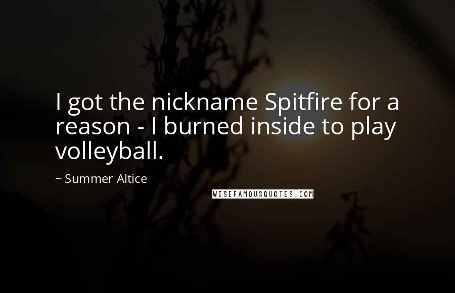 Summer Altice quotes: I got the nickname Spitfire for a reason - I burned inside to play volleyball.