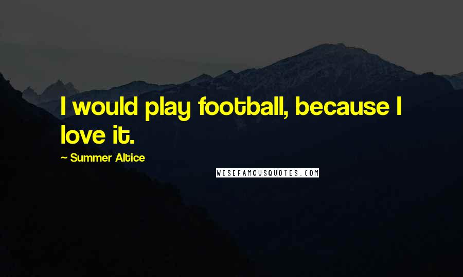 Summer Altice quotes: I would play football, because I love it.