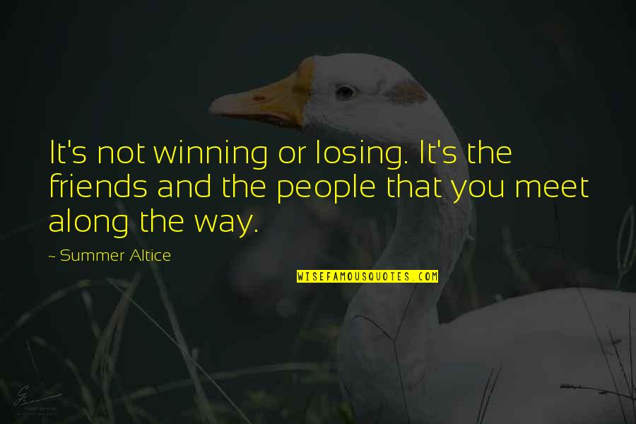 Summer Altice Quotes By Summer Altice: It's not winning or losing. It's the friends Summer Altice Quotes By Summer Altice: It's not winning or losing. It's the friends