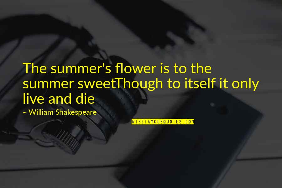 Summer And Flower Quotes By William Shakespeare: The summer's flower is to the summer sweetThough Summer And Flower Quotes By William Shakespeare: The summer's flower is to the summer sweetThough
