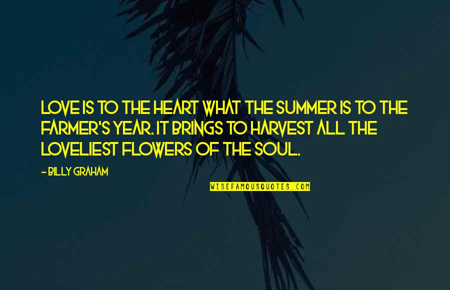 Summer And Flowers Quotes By Billy Graham: Love is to the heart what the summer Summer And Flowers Quotes By Billy Graham: Love is to the heart what the summer