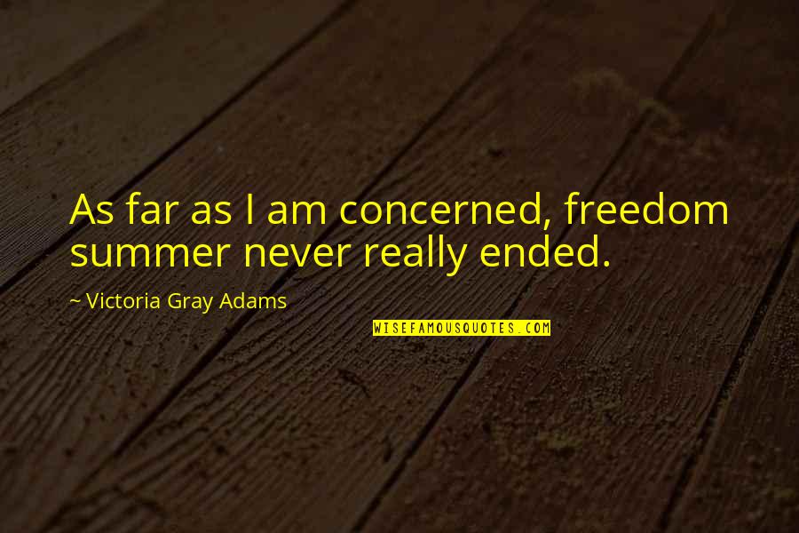 Summer And Freedom Quotes By Victoria Gray Adams: As far as I am concerned, freedom summer Summer And Freedom Quotes By Victoria Gray Adams: As far as I am concerned, freedom summer