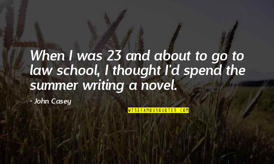 Summer And Quotes By John Casey: When I was 23 and about to go