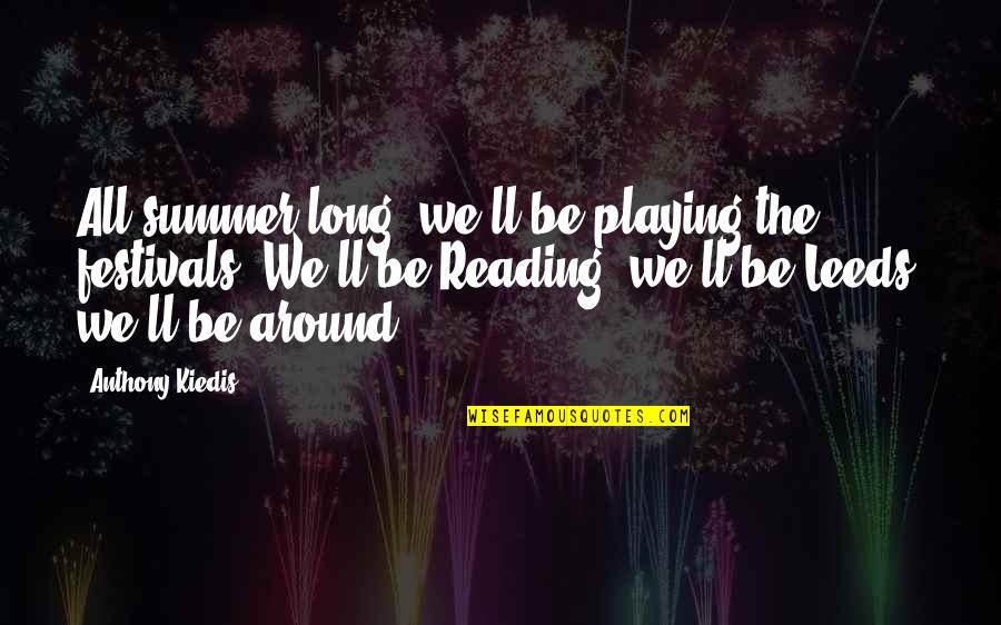 Summer And Reading Quotes By Anthony Kiedis: All summer long; we'll be playing the festivals. Summer And Reading Quotes By Anthony Kiedis: All summer long; we'll be playing the festivals.