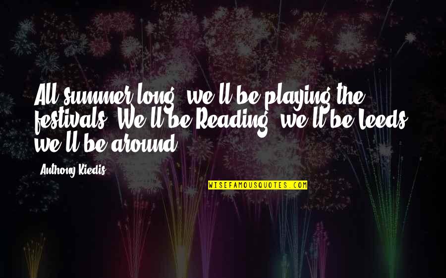 Summer And Reading Quotes By Anthony Kiedis: All summer long; we'll be playing the festivals.