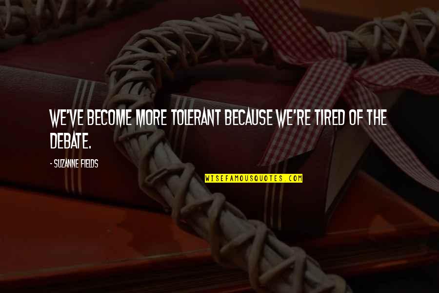 Summer And Smoke Quotes By Suzanne Fields: We've become more tolerant because we're tired of Summer And Smoke Quotes By Suzanne Fields: We've become more tolerant because we're tired of