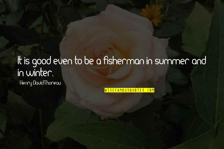 Summer And Winter Quotes By Henry David Thoreau: It is good even to be a fisherman
