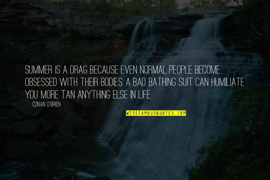 Summer Bathing Suit Quotes By Conan O'Brien: Summer is a drag because even normal people Summer Bathing Suit Quotes By Conan O'Brien: Summer is a drag because even normal people