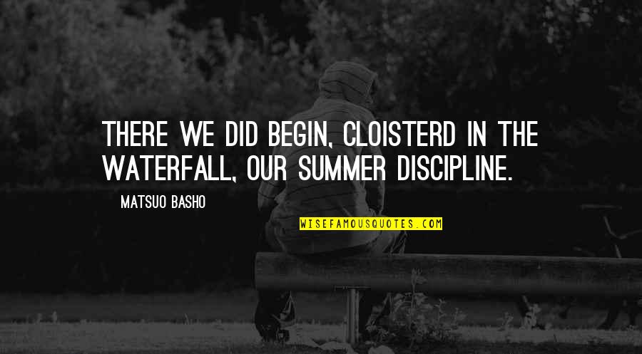 Summer Begin Quotes By Matsuo Basho: There we did begin, Cloisterd in the waterfall,