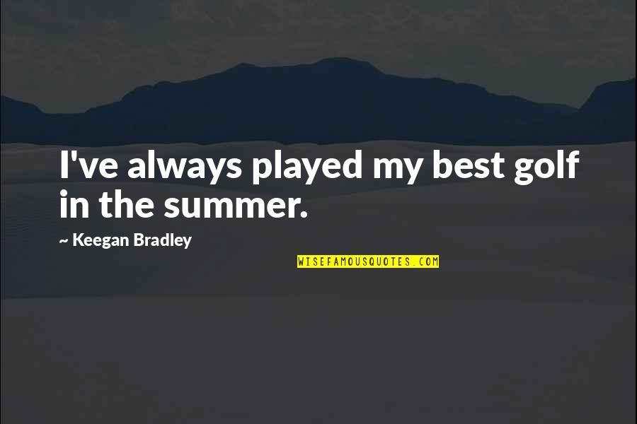 Summer Best Quotes By Keegan Bradley: I've always played my best golf in the Summer Best Quotes By Keegan Bradley: I've always played my best golf in the
