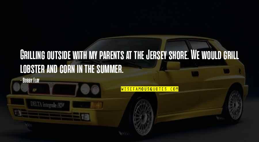 Summer Corn Quotes By Bobby Flay: Grilling outside with my parents at the Jersey Summer Corn Quotes By Bobby Flay: Grilling outside with my parents at the Jersey