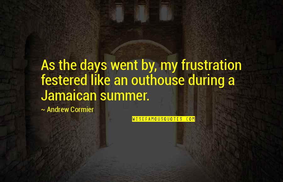 Summer Days Are Over Quotes By Andrew Cormier: As the days went by, my frustration festered