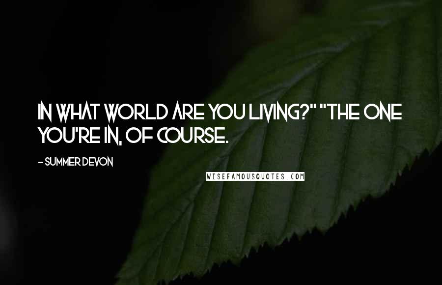 Summer Devon quotes: In what world are you living?" "The one you're in, of course.