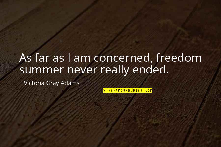 Summer Ended Quotes By Victoria Gray Adams: As far as I am concerned, freedom summer