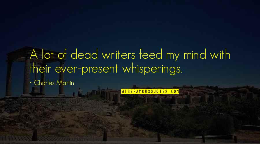 Summer Escapades Quotes By Charles Martin: A lot of dead writers feed my mind