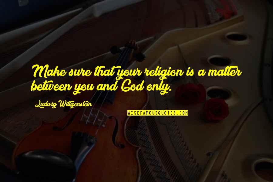 Summer Escapades Quotes By Ludwig Wittgenstein: Make sure that your religion is a matter