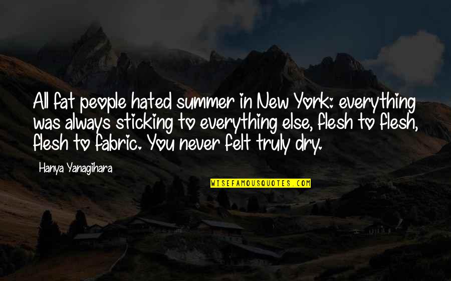Summer Fabric Quotes By Hanya Yanagihara: All fat people hated summer in New York: Summer Fabric Quotes By Hanya Yanagihara: All fat people hated summer in New York: