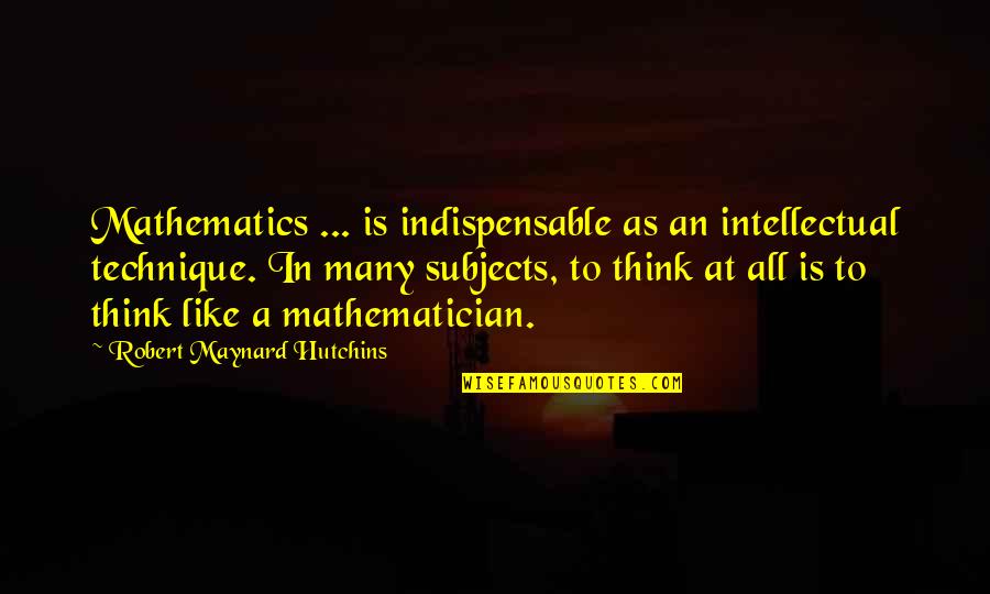 Summer Fading Away Quotes By Robert Maynard Hutchins: Mathematics ... is indispensable as an intellectual technique.
