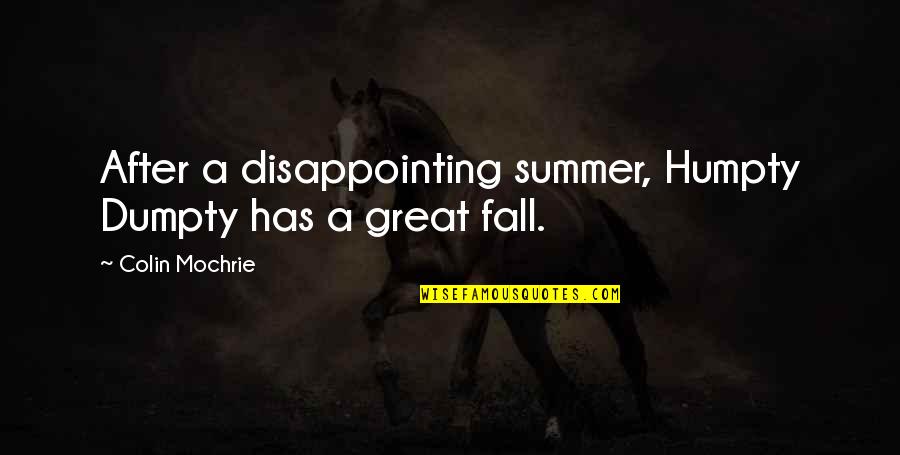 Summer Fall Quotes By Colin Mochrie: After a disappointing summer, Humpty Dumpty has a Summer Fall Quotes By Colin Mochrie: After a disappointing summer, Humpty Dumpty has a