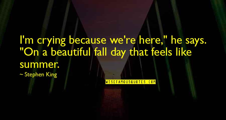 Summer Fall Quotes By Stephen King: I'm crying because we're here," he says. "On Summer Fall Quotes By Stephen King: I'm crying because we're here," he says. "On