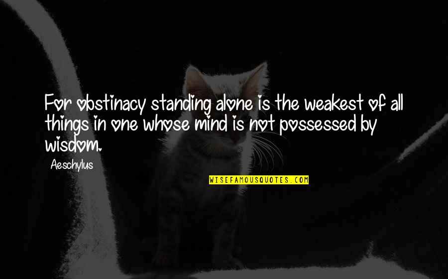 Summer Funny Quotes By Aeschylus: For obstinacy standing alone is the weakest of Summer Funny Quotes By Aeschylus: For obstinacy standing alone is the weakest of