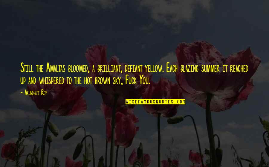 Summer Hot Quotes By Arundhati Roy: Still the Amaltas bloomed, a brilliant, defiant yellow. Summer Hot Quotes By Arundhati Roy: Still the Amaltas bloomed, a brilliant, defiant yellow.