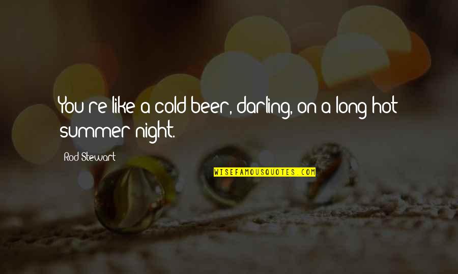 Summer Hot Quotes By Rod Stewart: You're like a cold beer, darling, on a