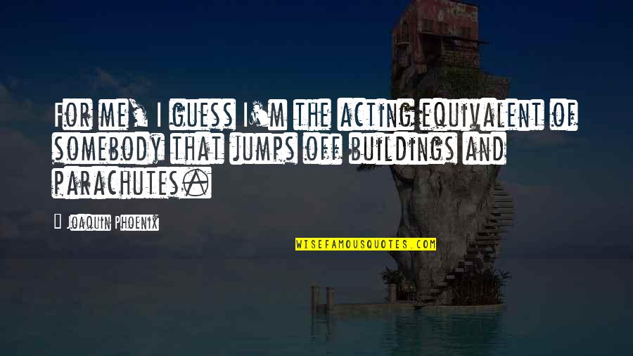 Summer Hurry Quotes By Joaquin Phoenix: For me, I guess I'm the acting equivalent