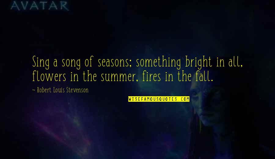 Summer Into Fall Quotes By Robert Louis Stevenson: Sing a song of seasons; something bright in