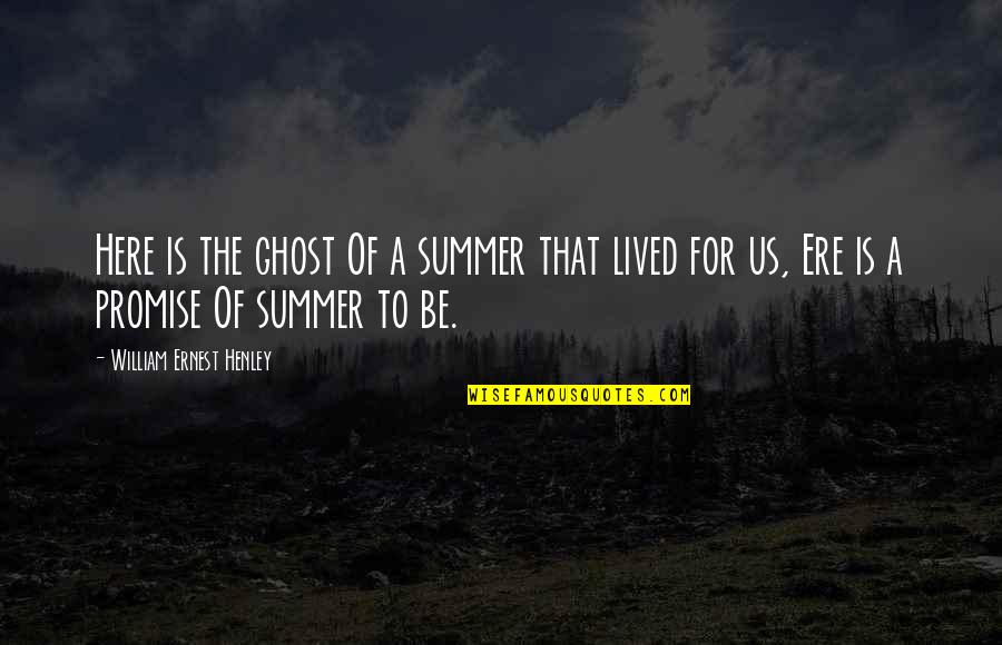 Summer Is Here Quotes By William Ernest Henley: Here is the ghost Of a summer that