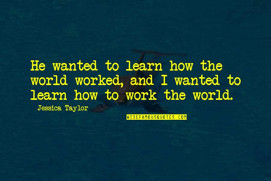 Summer Love Short Quotes By Jessica Taylor: He wanted to learn how the world worked,