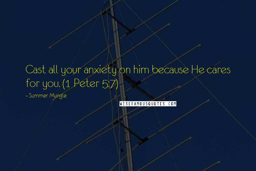 Summer Mungle quotes: Cast all your anxiety on him because He cares for you. (1 Peter 5:7)