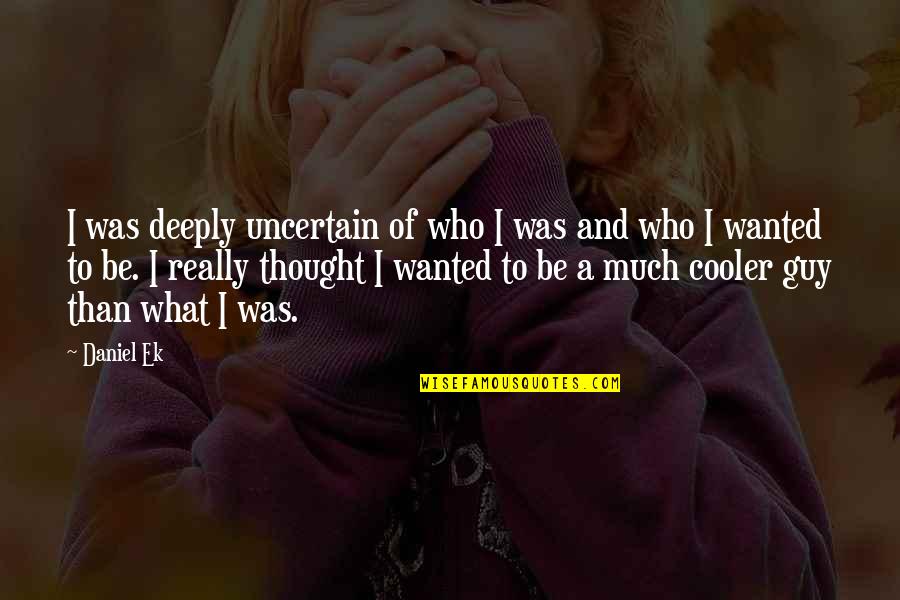 Summer Nights And Friends Quotes By Daniel Ek: I was deeply uncertain of who I was