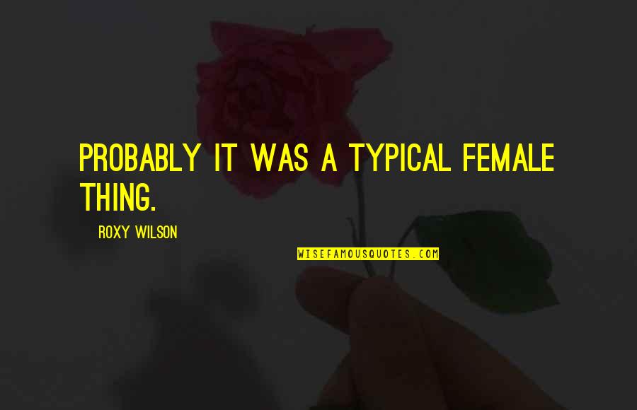 Summer Ready Quotes By Roxy Wilson: Probably it was a typical female thing. Summer Ready Quotes By Roxy Wilson: Probably it was a typical female thing.