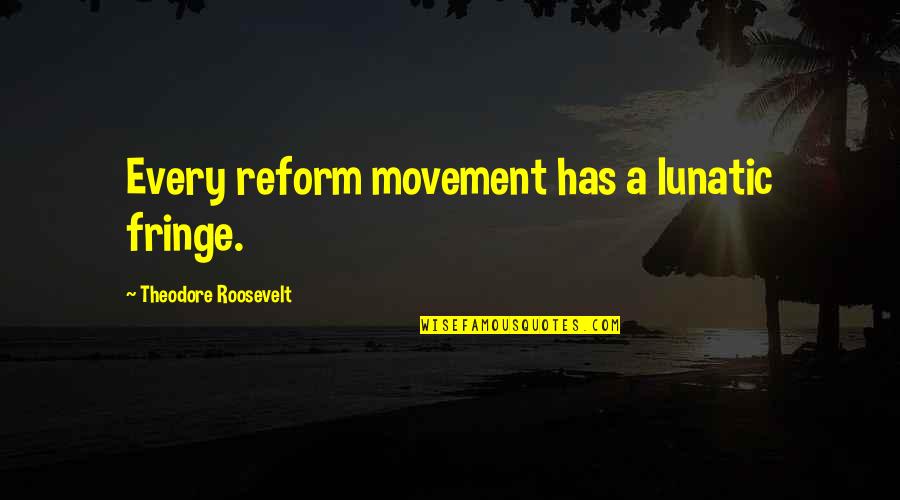 Summer Relaxation Quotes By Theodore Roosevelt: Every reform movement has a lunatic fringe. Summer Relaxation Quotes By Theodore Roosevelt: Every reform movement has a lunatic fringe.
