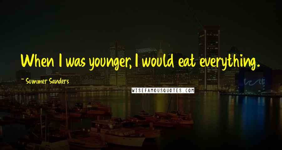 Summer Sanders quotes: When I was younger, I would eat everything.