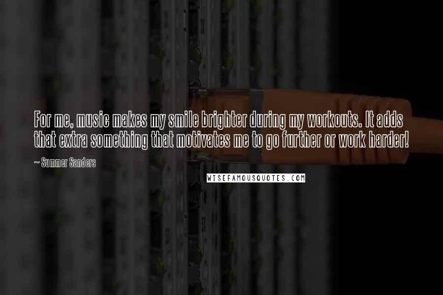 Summer Sanders quotes: For me, music makes my smile brighter during my workouts. It adds that extra something that motivates me to go further or work harder!