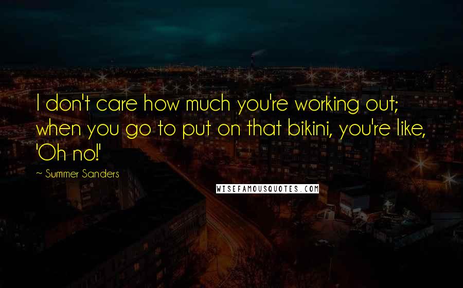 Summer Sanders quotes: I don't care how much you're working out; when you go to put on that bikini, you're like, 'Oh no!'