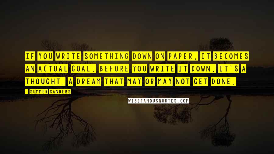 Summer Sanders quotes: If you write something down on paper, it becomes an actual goal. Before you write it down, it's a thought, a dream that may or may not get done.