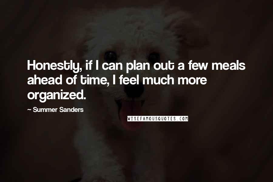 Summer Sanders quotes: Honestly, if I can plan out a few meals ahead of time, I feel much more organized.