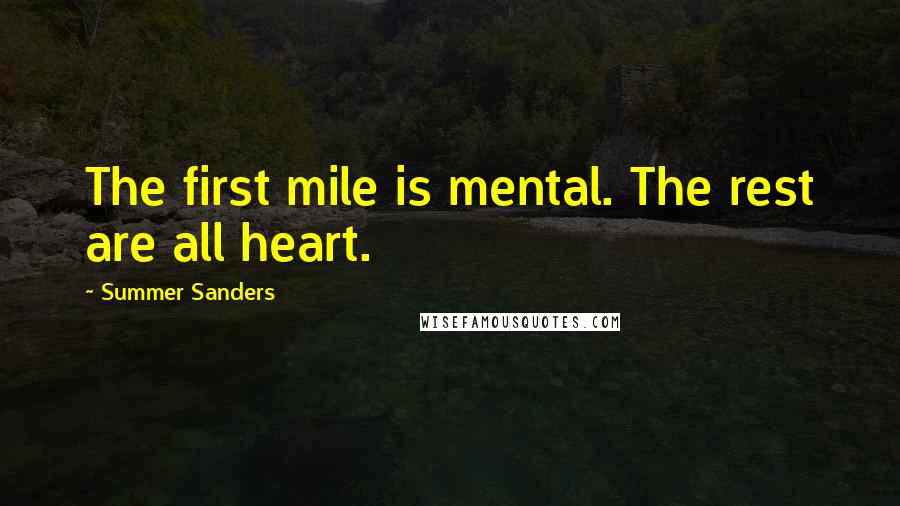 Summer Sanders quotes: The first mile is mental. The rest are all heart.