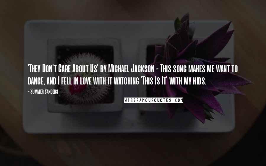 Summer Sanders quotes: 'They Don't Care About Us' by Michael Jackson - This song makes me want to dance, and I fell in love with it watching 'This Is It' with my kids.