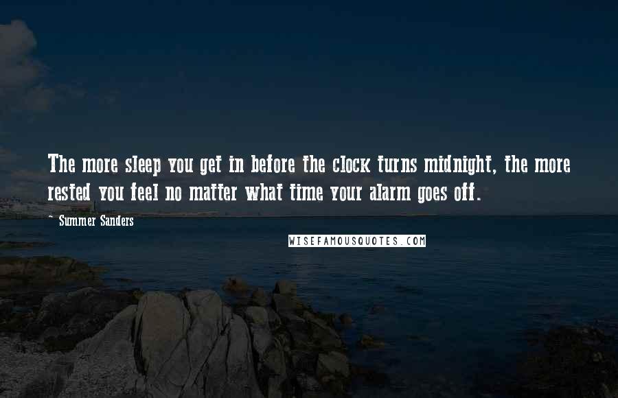 Summer Sanders quotes: The more sleep you get in before the clock turns midnight, the more rested you feel no matter what time your alarm goes off.