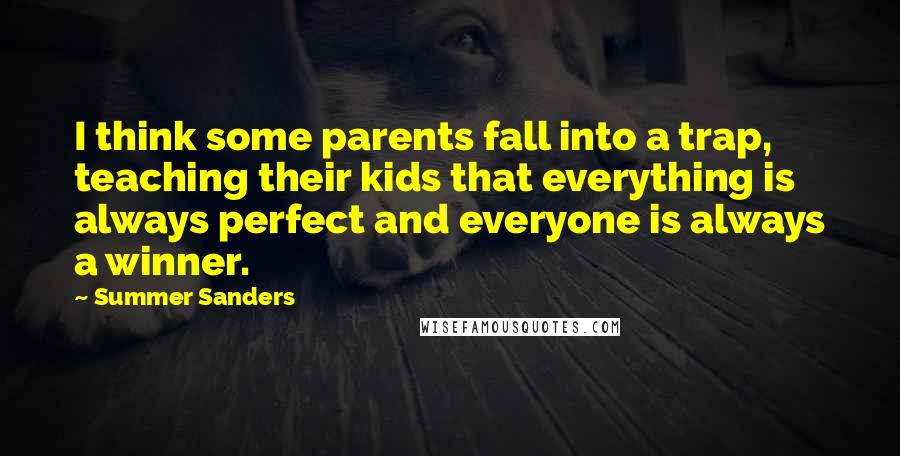 Summer Sanders quotes: I think some parents fall into a trap, teaching their kids that everything is always perfect and everyone is always a winner.