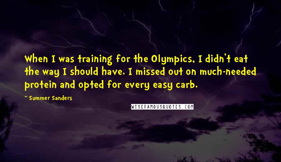 Summer Sanders quotes: When I was training for the Olympics, I didn't eat the way I should have. I missed out on much-needed protein and opted for every easy carb.