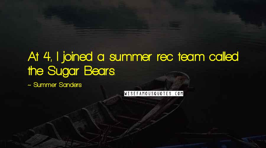 Summer Sanders quotes: At 4, I joined a summer rec team called the Sugar Bears.